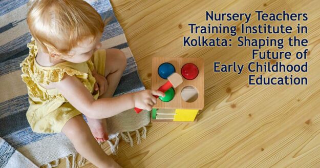 Nursery Teachers Training Institute in Kolkata: Shaping the Future of Early Childhood Education